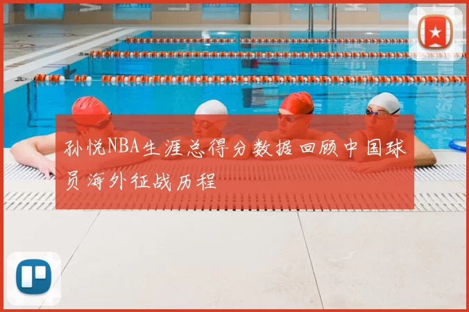 孙悦NBA生涯总得分数据回顾中国球员海外征战历程