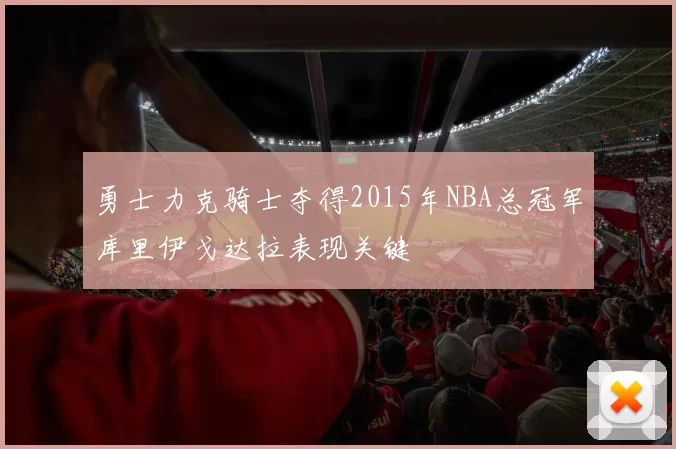 勇士力克骑士夺得2015年NBA总冠军库里伊戈达拉表现关键