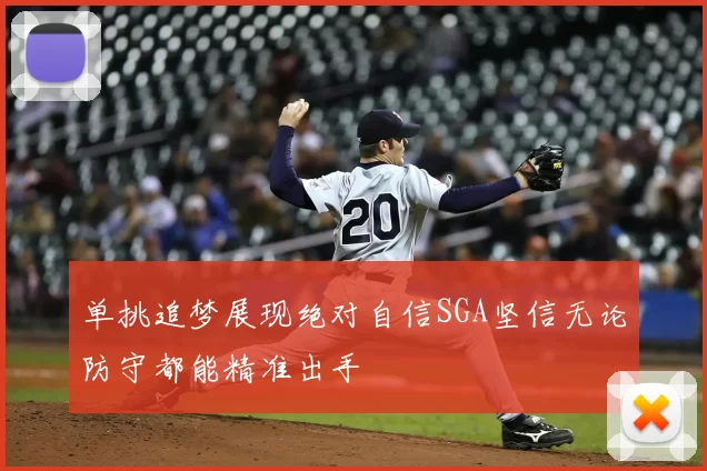 单挑追梦展现绝对自信SGA坚信无论防守都能精准出手