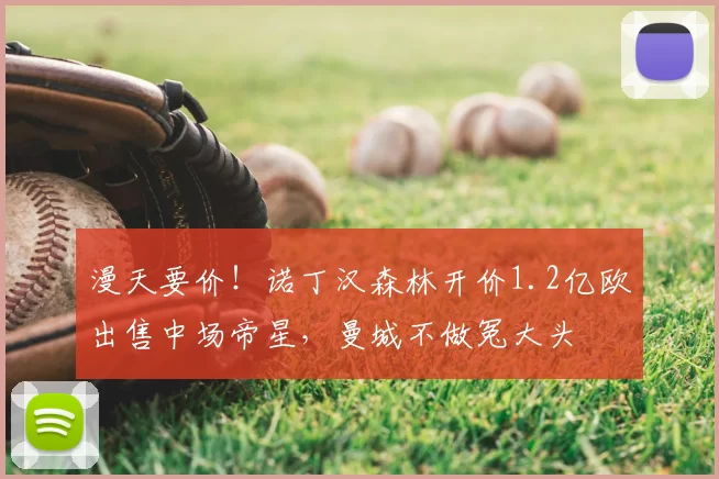 漫天要价!诺丁汉森林开价1.2亿欧出售中场帝星,曼城不做冤大头
