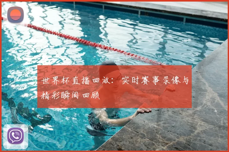 世界杯直播回放：实时赛事录像与精彩瞬间回顾