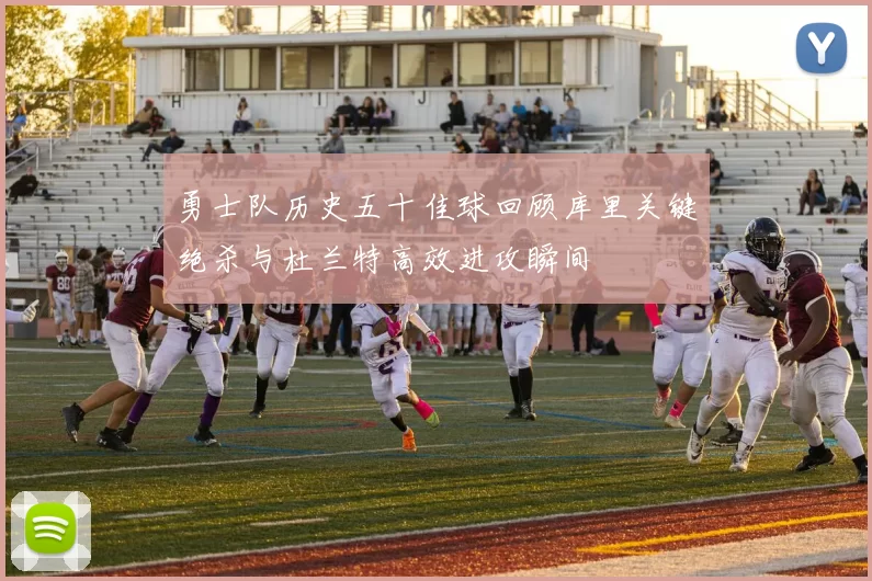 勇士队历史五十佳球回顾库里关键绝杀与杜兰特高效进攻瞬间