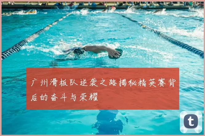 广州滑板队逆袭之路揭秘精英赛背后的奋斗与荣耀