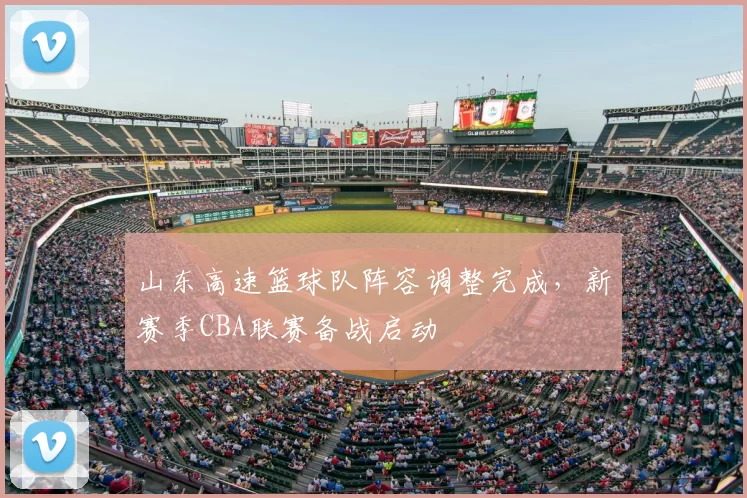 山东高速篮球队阵容调整完成，新赛季CBA联赛备战启动