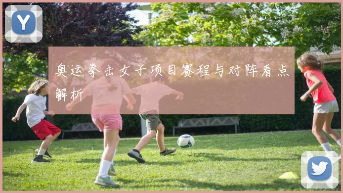 奥运拳击女子项目赛程与对阵看点解析