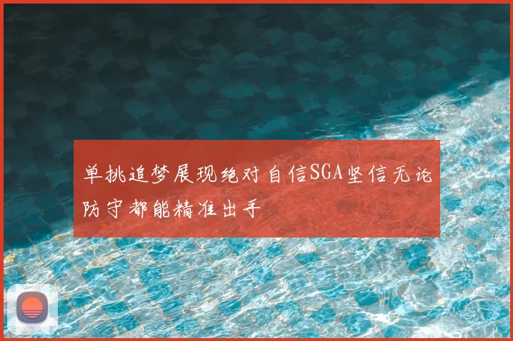 单挑追梦展现绝对自信SGA坚信无论防守都能精准出手