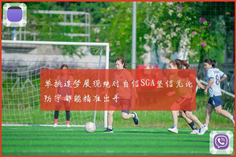 单挑追梦展现绝对自信SGA坚信无论防守都能精准出手