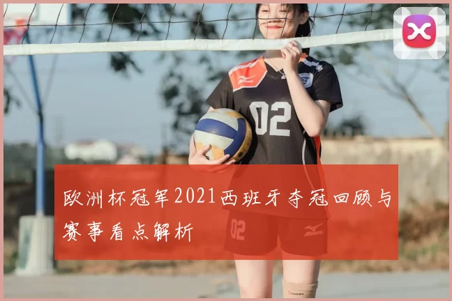 欧洲杯冠军2021西班牙夺冠回顾与赛事看点解析