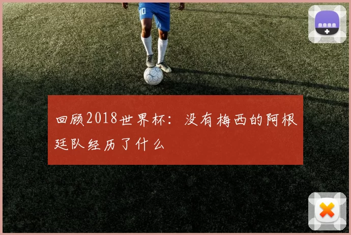 回顾2018世界杯:没有梅西的阿根廷队经历了什么