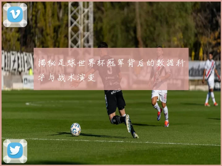 揭秘足球世界杯冠军背后的数据科学与战术演变