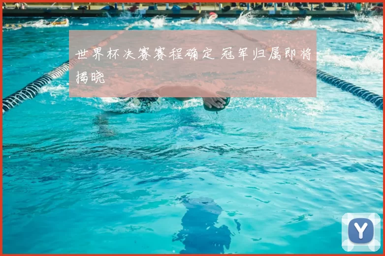 世界杯决赛赛程确定 冠军归属即将揭晓