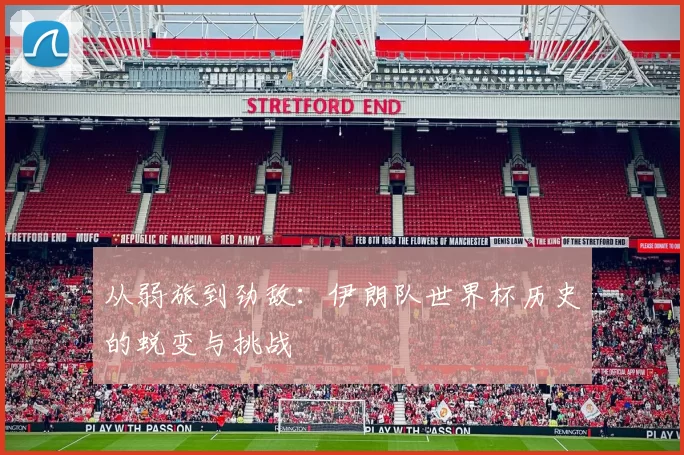从弱旅到劲敌:伊朗队世界杯历史的蜕变与挑战