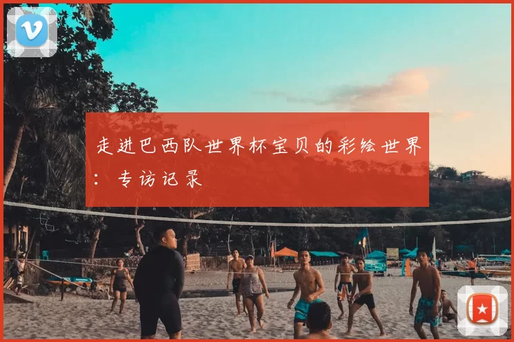 走进巴西队世界杯宝贝的彩绘世界:专访记录