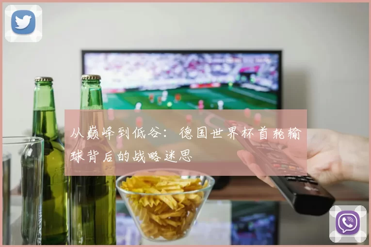 从巅峰到低谷：德国世界杯首轮输球背后的战略迷思