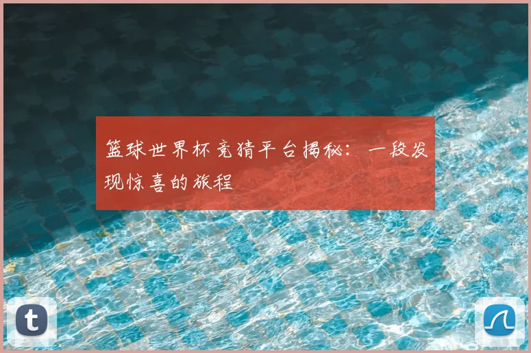 篮球世界杯竞猜平台揭秘:一段发现惊喜的旅程