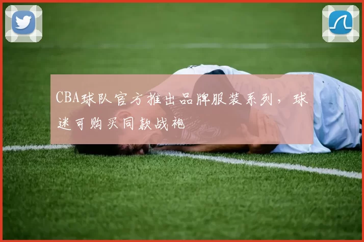CBA球队官方推出品牌服装系列,球迷可购买同款战袍