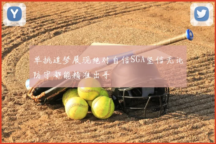 单挑追梦展现绝对自信SGA坚信无论防守都能精准出手