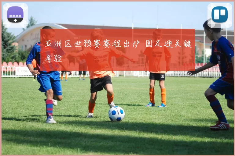亚洲区世预赛赛程出炉 国足迎关键考验