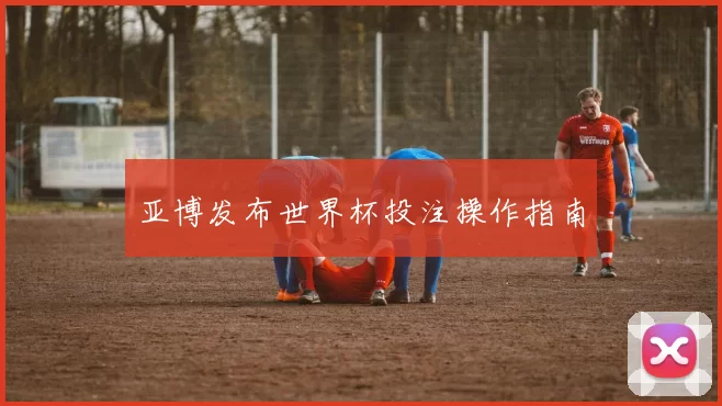 亚博发布世界杯投注操作指南