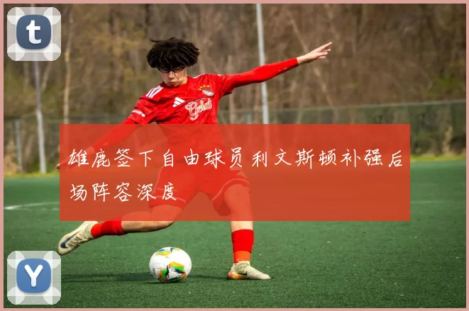 雄鹿签下自由球员利文斯顿补强后场阵容深度