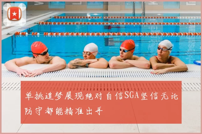 单挑追梦展现绝对自信SGA坚信无论防守都能精准出手