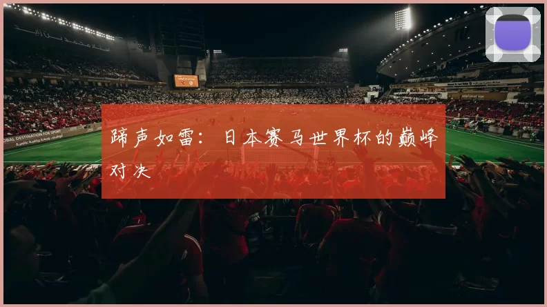 蹄声如雷:日本赛马世界杯的巅峰对决