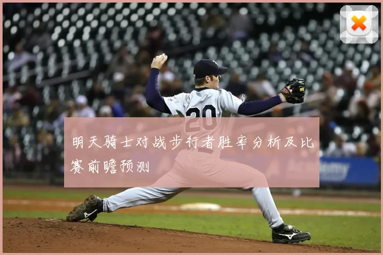 明天骑士对战步行者胜率分析及比赛前瞻预测