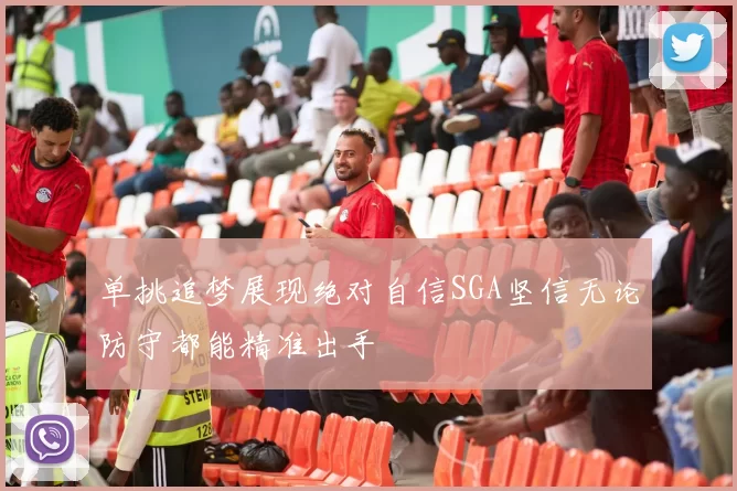 单挑追梦展现绝对自信SGA坚信无论防守都能精准出手