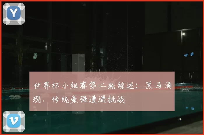 世界杯小组赛第二轮综述:黑马涌现,传统豪强遭遇挑战