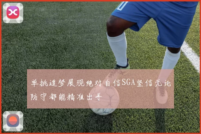 单挑追梦展现绝对自信SGA坚信无论防守都能精准出手