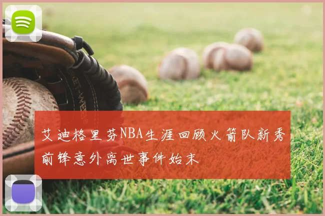 艾迪格里芬NBA生涯回顾火箭队新秀前锋意外离世事件始末