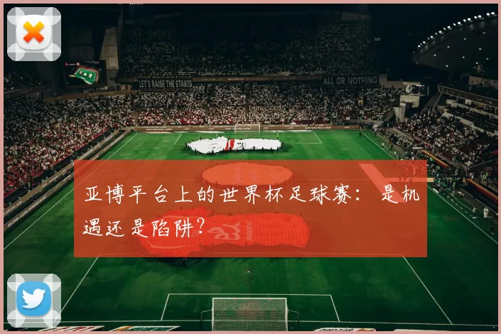 亚博平台上的世界杯足球赛：是机遇还是陷阱？