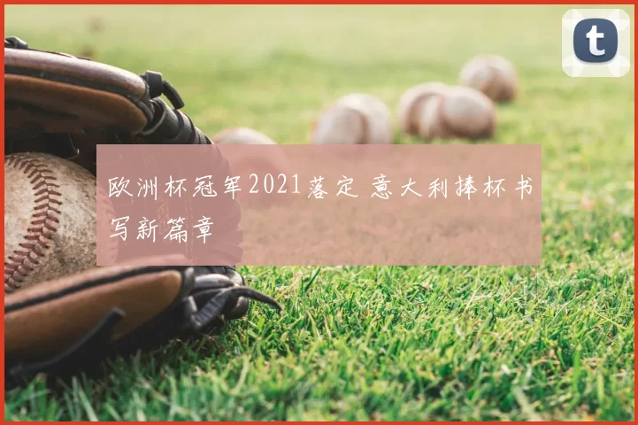 欧洲杯冠军2021落定 意大利捧杯书写新篇章