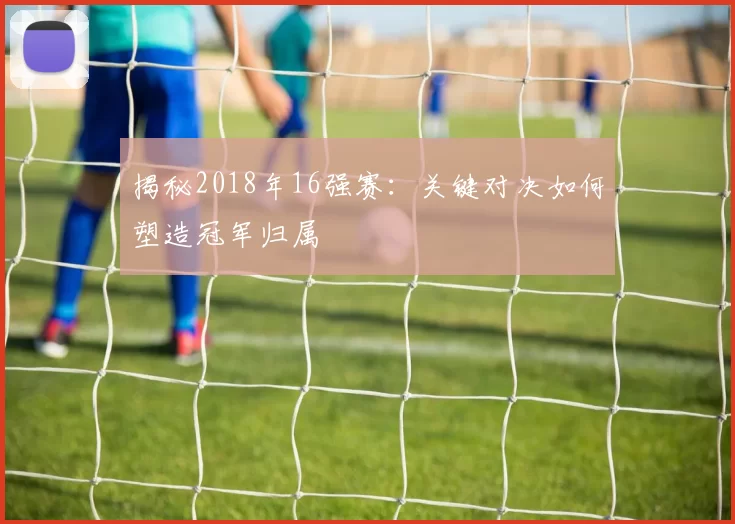 揭秘2018年16强赛:关键对决如何塑造冠军归属