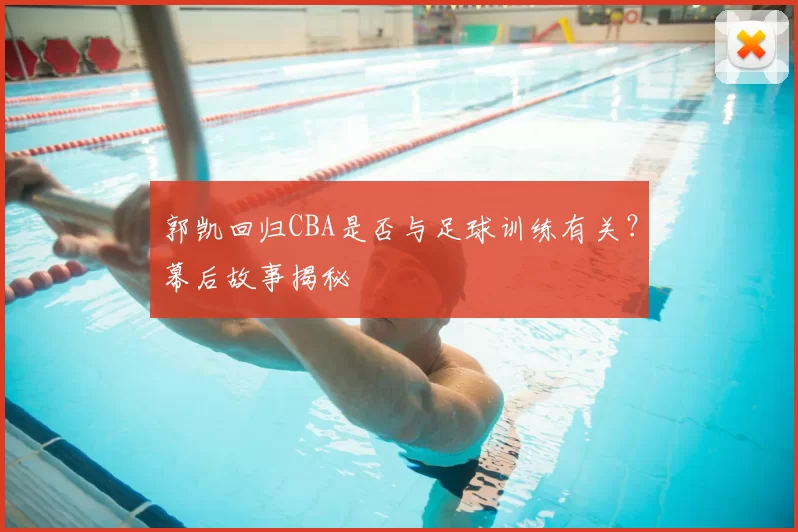 郭凯回归CBA是否与足球训练有关?幕后故事揭秘