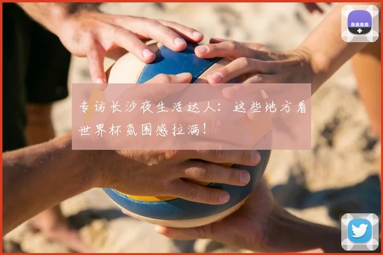专访长沙夜生活达人:这些地方看世界杯氛围感拉满!