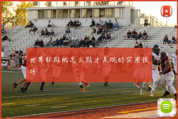 世界杯贴纸怎么贴才美观的实用技巧