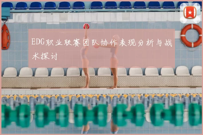 EDG职业联赛团队协作表现分析与战术探讨