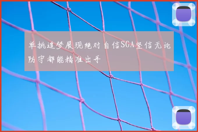 单挑追梦展现绝对自信SGA坚信无论防守都能精准出手