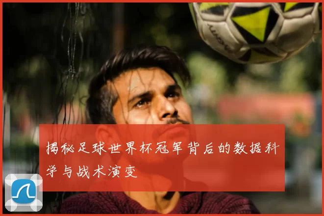 揭秘足球世界杯冠军背后的数据科学与战术演变