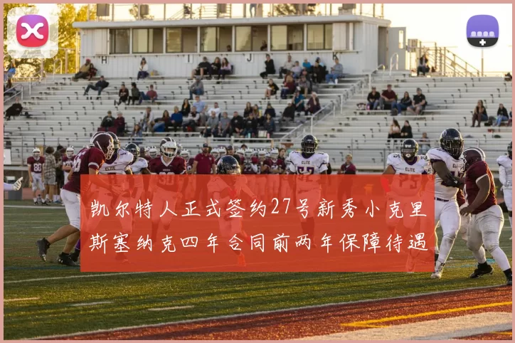 凯尔特人正式签约27号新秀小克里斯塞纳克四年合同前两年保障待遇明确