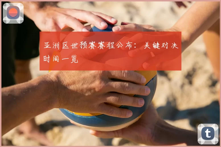 亚洲区世预赛赛程公布:关键对决时间一览