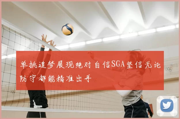 单挑追梦展现绝对自信SGA坚信无论防守都能精准出手