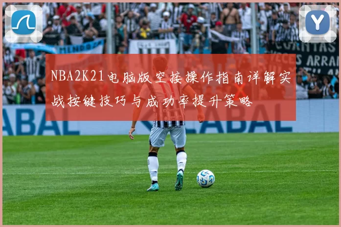 NBA2K21电脑版空接操作指南详解实战按键技巧与成功率提升策略