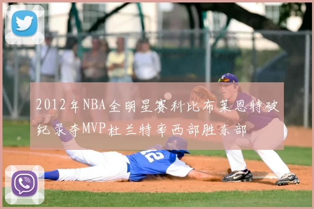 2012年NBA全明星赛科比布莱恩特破纪录夺MVP杜兰特率西部胜东部