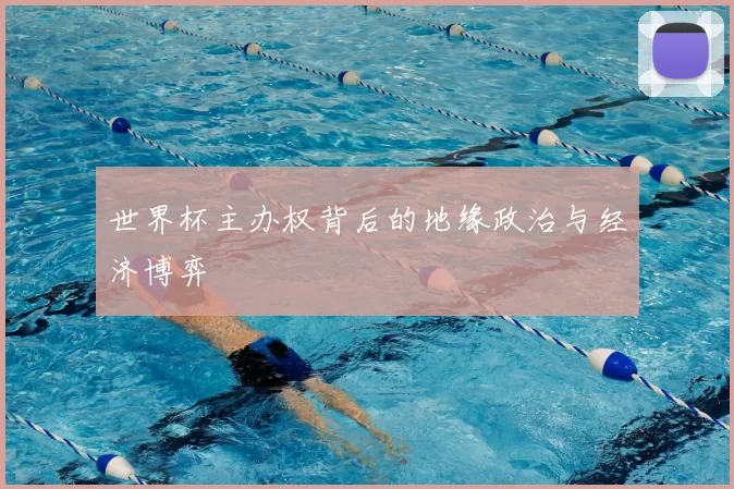 世界杯主办权背后的地缘政治与经济博弈