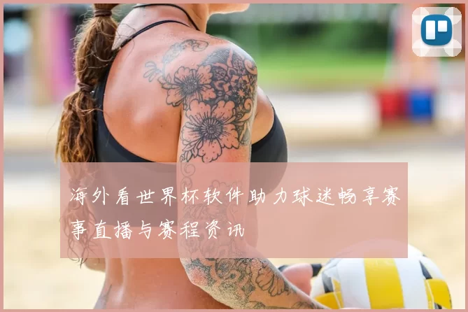 海外看世界杯软件助力球迷畅享赛事直播与赛程资讯