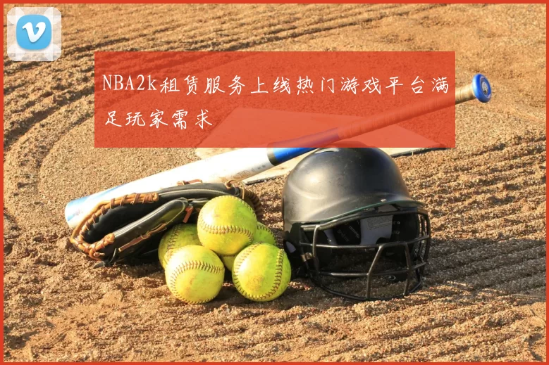 NBA2k租赁服务上线热门游戏平台满足玩家需求