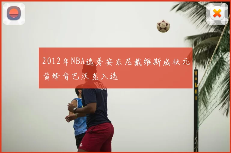 2012年NBA选秀安东尼戴维斯成状元黄蜂肯巴沃克入选