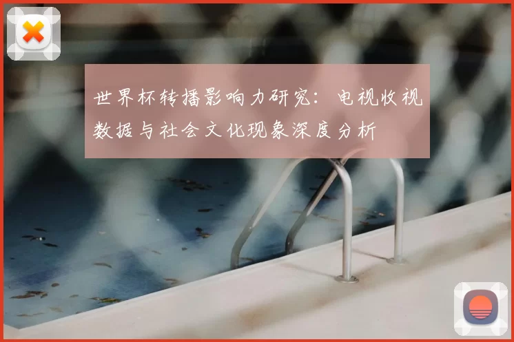 世界杯转播影响力研究:电视收视数据与社会文化现象深度分析